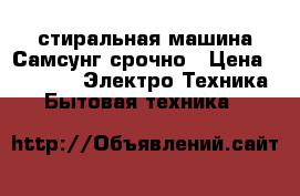 стиральная машина Самсунг срочно › Цена ­ 2 000 -  Электро-Техника » Бытовая техника   